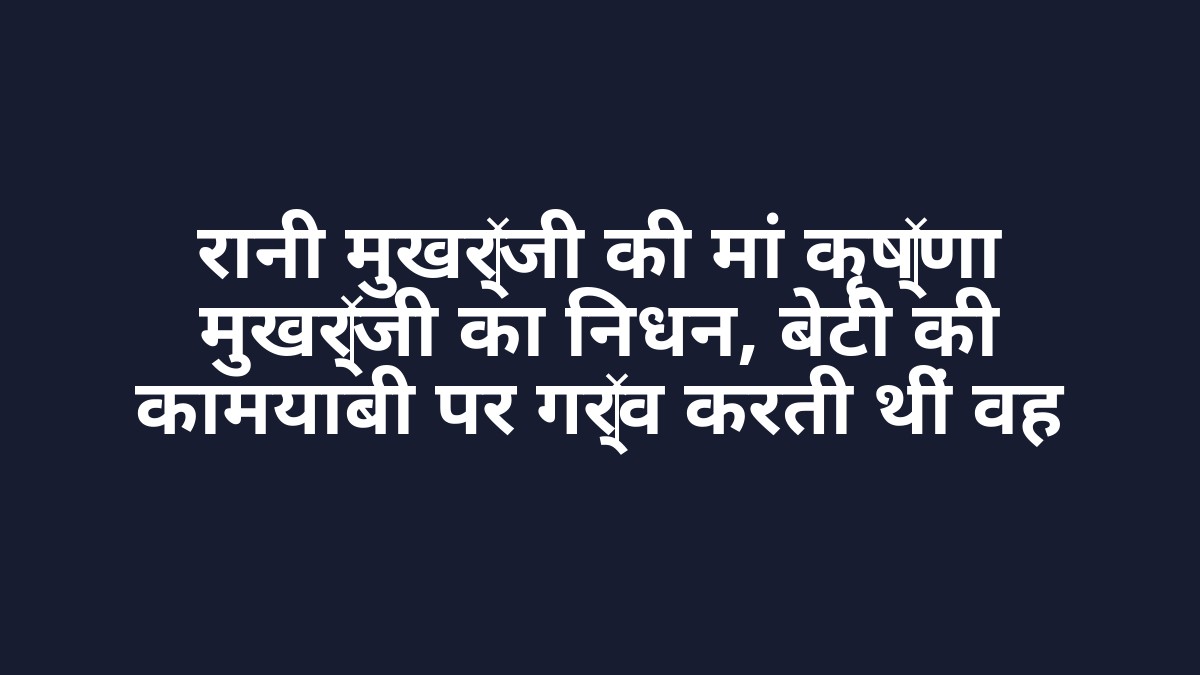 रानी मुखर्जी की मां कृष्णा मुखर्जी का निधन, बेटी की कामयाबी पर गर्व करती थीं वह रानी मुखर्जी की मां कृष्णा मुखर्जी का निधन, बेटी की कामयाबी पर गर्व करती थीं वह