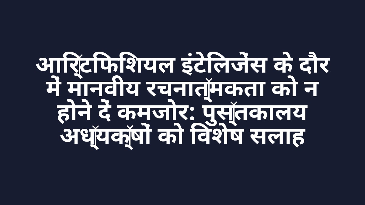 आर्टिफिशियल इंटेलिजेंस के दौर में मानवीय रचनात्मकता को न होने दें कमजोर: पुस्तकालय अध्यक्षों को विशेष सलाह आर्टिफिशियल इंटेलिजेंस के दौर में मानवीय रचनात्मकता को न होने दें कमजोर: पुस्तकालय अध्यक्षों को विशेष सलाह