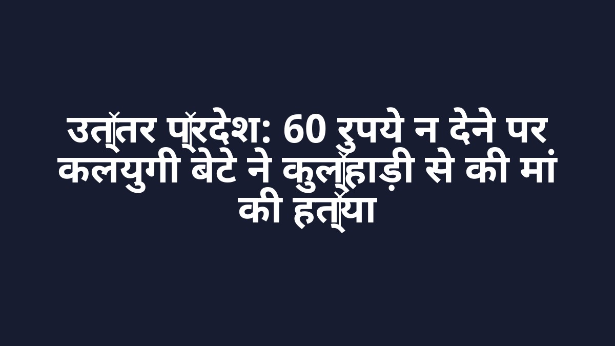 उत्तर प्रदेश: 60 रुपये न देने पर कलयुगी बेटे ने कुल्हाड़ी से की मां की हत्या उत्तर प्रदेश: 60 रुपये न देने पर कलयुगी बेटे ने कुल्हाड़ी से की मां की हत्या